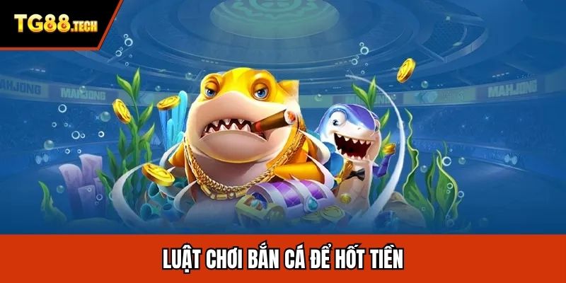 Luật chơi bắn cá để hốt tiền