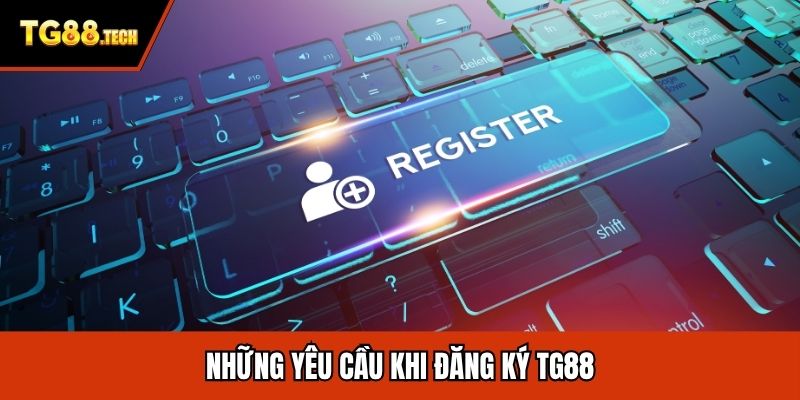 Những yêu cầu khi đăng ký TG88
